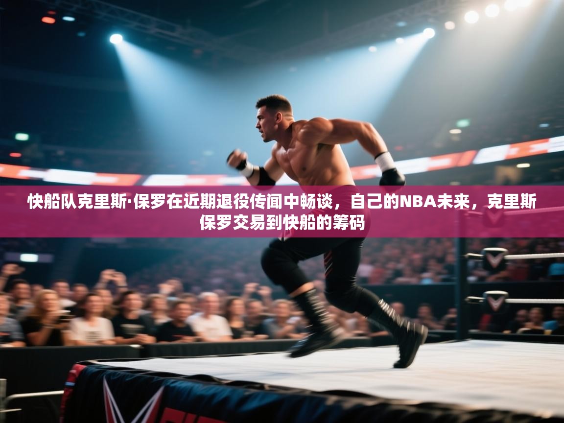 快船队克里斯·保罗在近期退役传闻中畅谈,自己的NBA未来,克里斯保罗交易到快船的筹码 第1张
