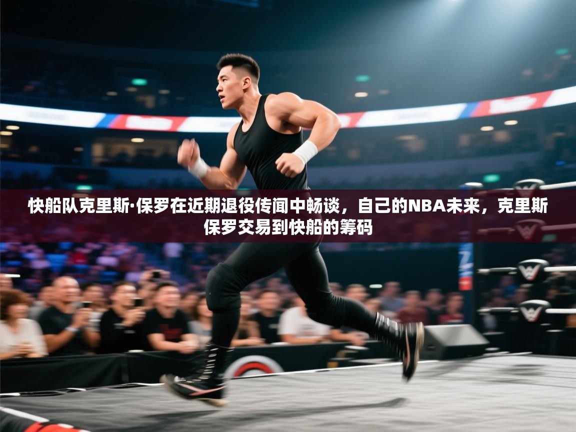 快船队克里斯·保罗在近期退役传闻中畅谈,自己的NBA未来,克里斯保罗交易到快船的筹码 第2张