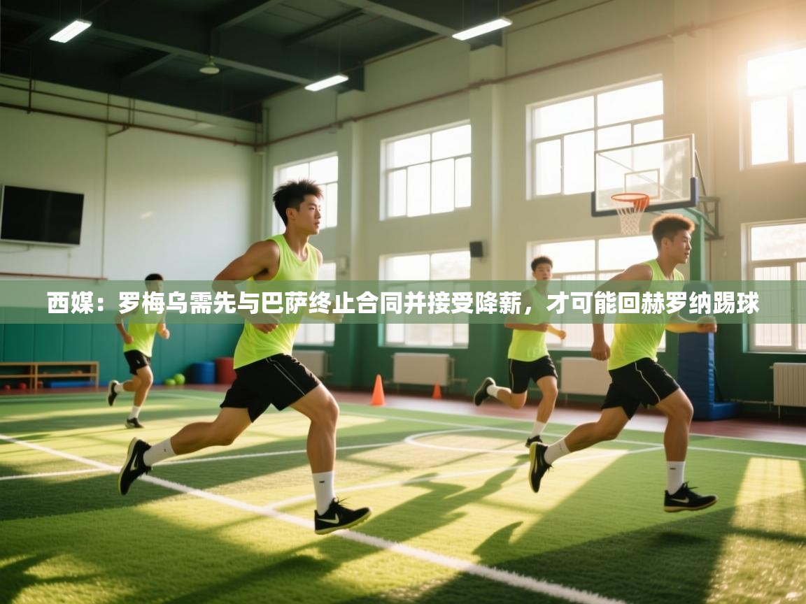 西媒:罗梅乌需先与巴萨终止合同并接受降薪,才可能回赫罗纳踢球 第2张